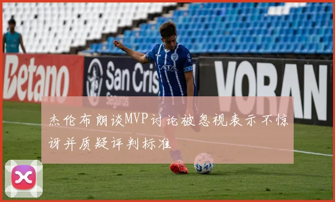 杰伦布朗谈MVP讨论被忽视表示不惊讶并质疑评判标准