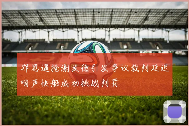 邓恩逼抢谢泼德引发争议裁判延迟哨声快船成功挑战判罚