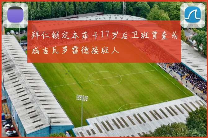 拜仁锁定本菲卡17岁后卫班贾奎或成吉瓦罗雷德接班人