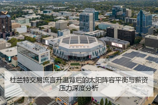 杜兰特交易流言升温背后的太阳阵容平衡与薪资压力深度分析