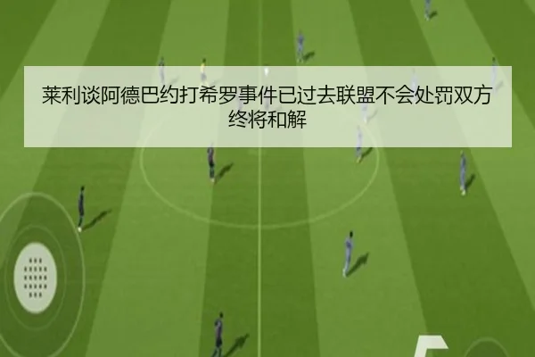 莱利谈阿德巴约打希罗事件已过去联盟不会处罚双方终将和解