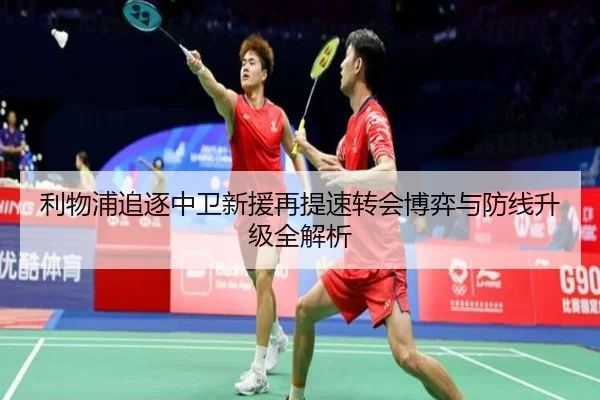 利物浦追逐中卫新援再提速转会博弈与防线升级全解析